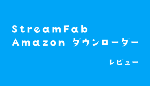 プライムビデオの保存ができるソフト「StreamFab Amazon ダウンローダー」レビュー